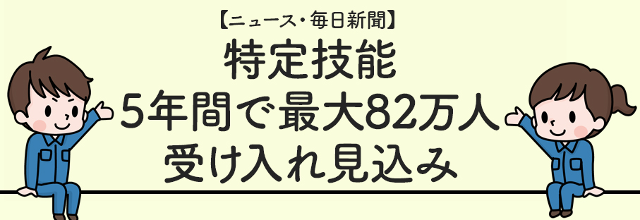 【ニュース】特定技能、5年間で最大82万人受け入れ見込み【毎日新聞】