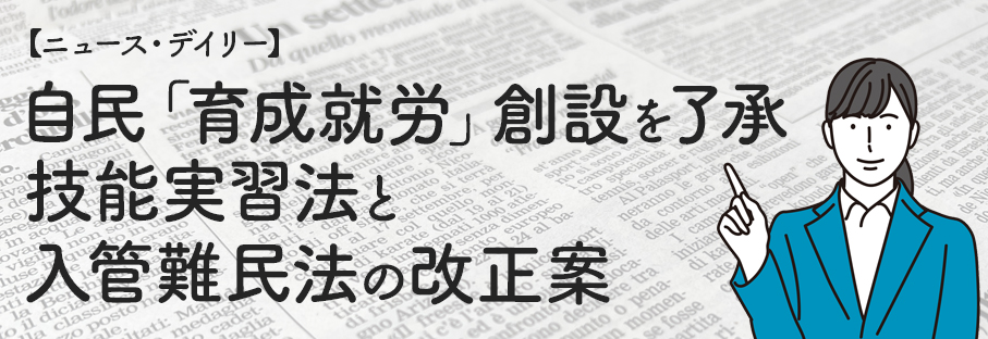 【ニュース】自民、「育成就労」創設を了承　技能実習法と入管難民法の改正案【デイリー】